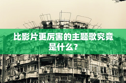 比影片更厉害的主题歌究竟是什么？
