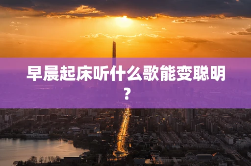 早晨起床听什么歌能变聪明？
