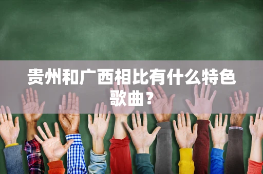 贵州和广西相比有什么特色歌曲？
