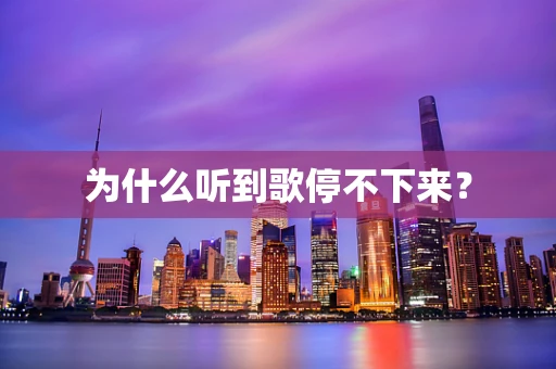 为什么听到歌停不下来？