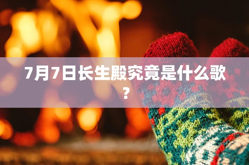 7月7日长生殿究竟是什么歌？