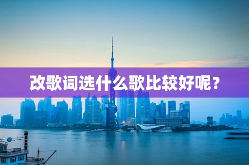 改歌词选什么歌比较好呢？