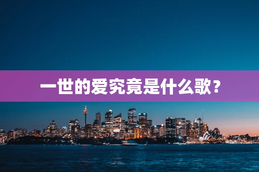一世的爱究竟是什么歌？