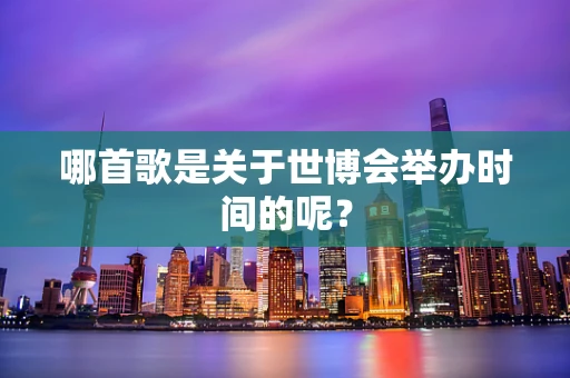 哪首歌是关于世博会举办时间的呢？