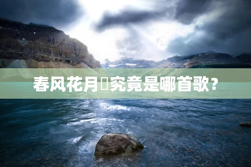 春风花月睸究竟是哪首歌？