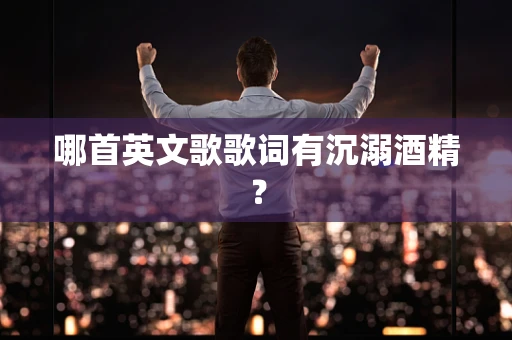 哪首英文歌歌词有沉溺酒精？