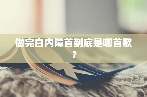 做完白内障首到底是哪首歌？