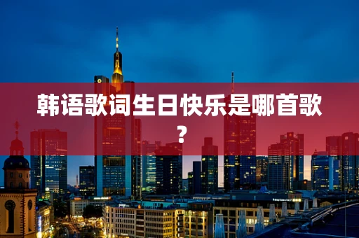 韩语歌词生日快乐是哪首歌？