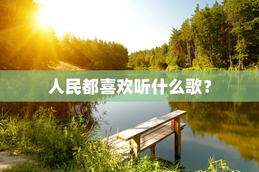 人民都喜欢听什么歌？