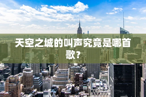 天空之城的叫声究竟是哪首歌？