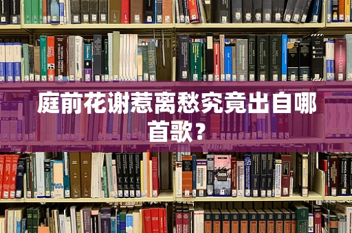 庭前花谢惹离愁究竟出自哪首歌？