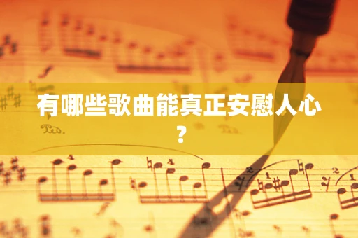 有哪些歌曲能真正安慰人心？