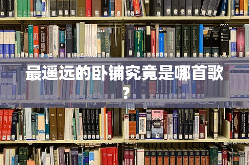 最遥远的卧铺究竟是哪首歌？