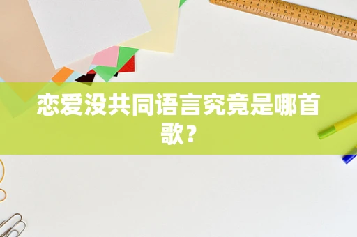 恋爱没共同语言究竟是哪首歌？
