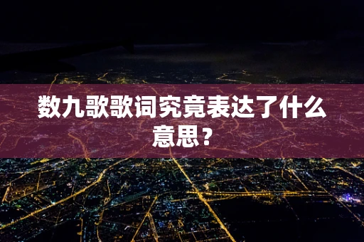 数九歌歌词究竟表达了什么意思？