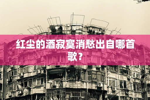 红尘的酒寂寞消愁出自哪首歌？