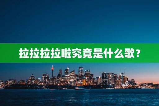 拉拉拉拉啦究竟是什么歌？