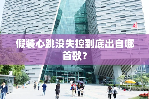 假装心跳没失控到底出自哪首歌？