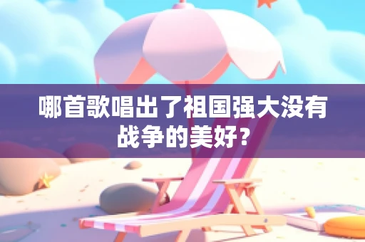 哪首歌唱出了祖国强大没有战争的美好？