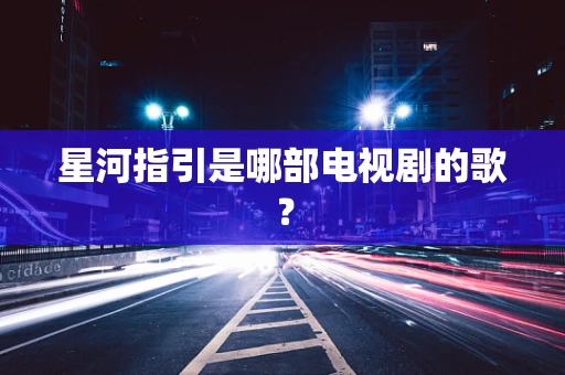 星河指引是哪部电视剧的歌？