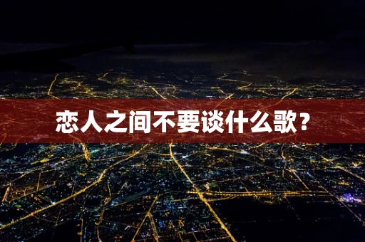 恋人之间不要谈什么歌？