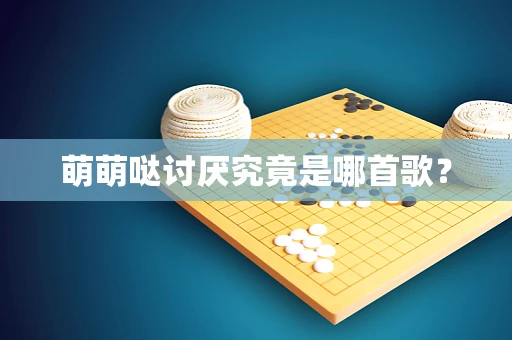 萌萌哒讨厌究竟是哪首歌？