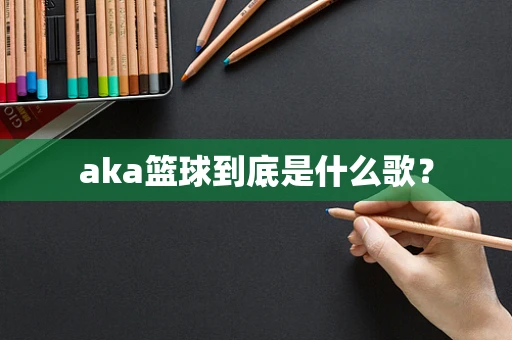 aka篮球到底是什么歌？