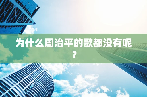 为什么周治平的歌都没有呢？