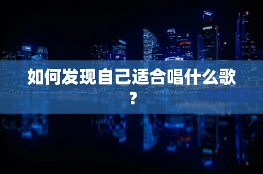 如何发现自己适合唱什么歌？
