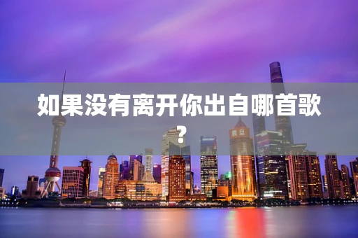 如果没有离开你出自哪首歌？