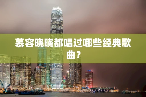 慕容晓晓都唱过哪些经典歌曲？