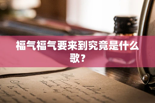 福气福气要来到究竟是什么歌？