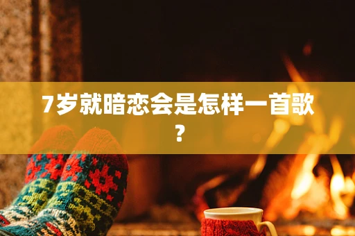 7岁就暗恋会是怎样一首歌？