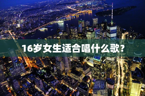 16岁女生适合唱什么歌？