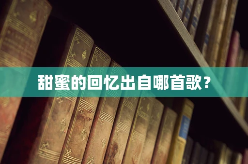 甜蜜的回忆出自哪首歌？