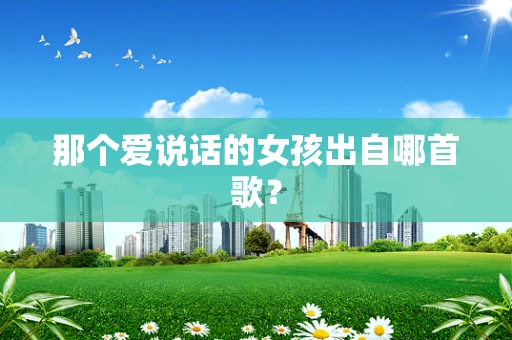 那个爱说话的女孩出自哪首歌？