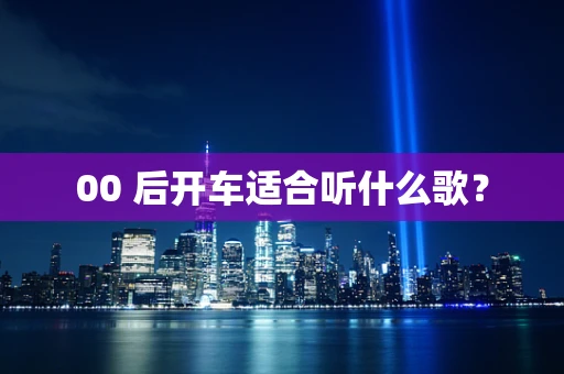 00 后开车适合听什么歌？