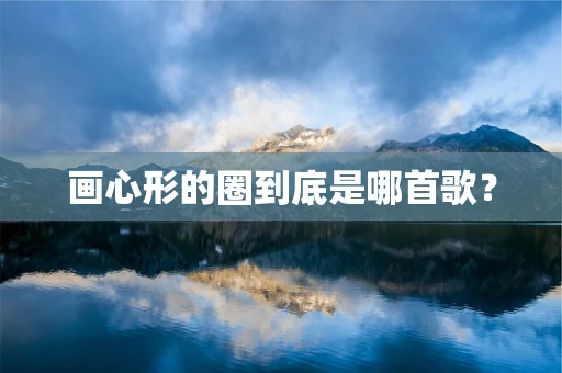 画心形的圈到底是哪首歌？