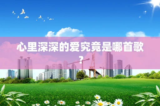 心里深深的爱究竟是哪首歌？