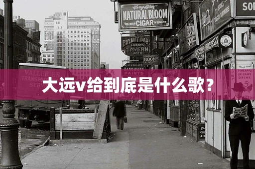 大远v给到底是什么歌？