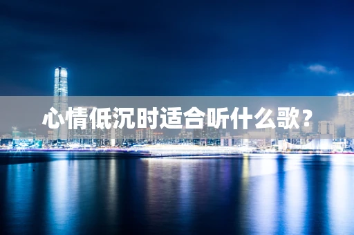 心情低沉时适合听什么歌？