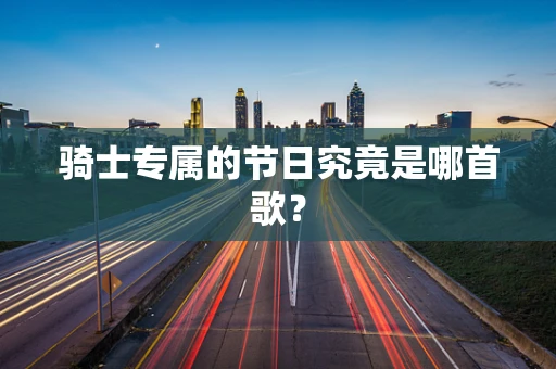 骑士专属的节日究竟是哪首歌？