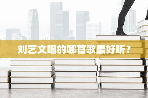 刘艺文唱的哪首歌最好听？