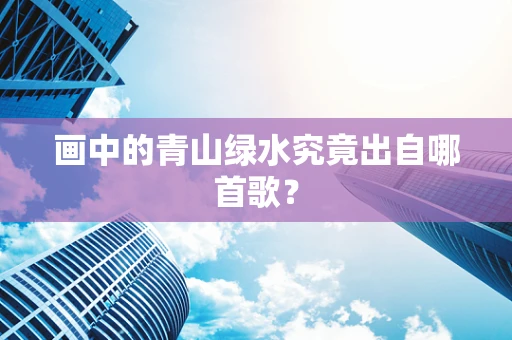 画中的青山绿水究竟出自哪首歌？