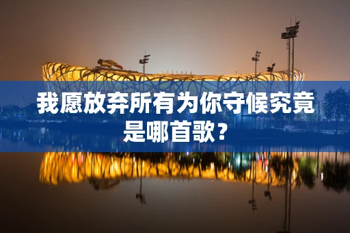 我愿放弃所有为你守候究竟是哪首歌？