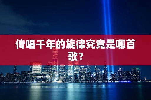 传唱千年的旋律究竟是哪首歌？