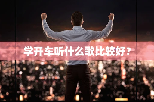 学开车听什么歌比较好？
