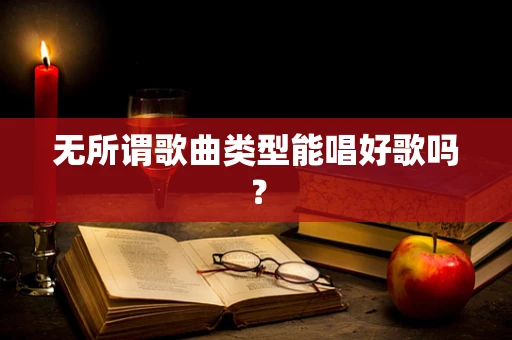 无所谓歌曲类型能唱好歌吗？