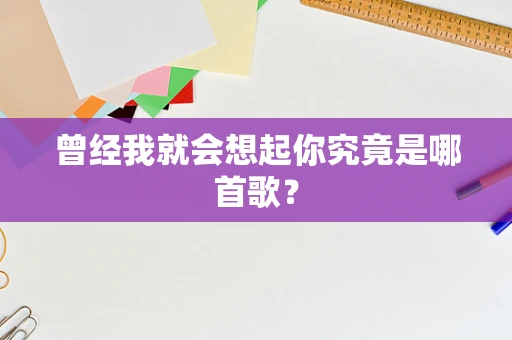 曾经我就会想起你究竟是哪首歌？