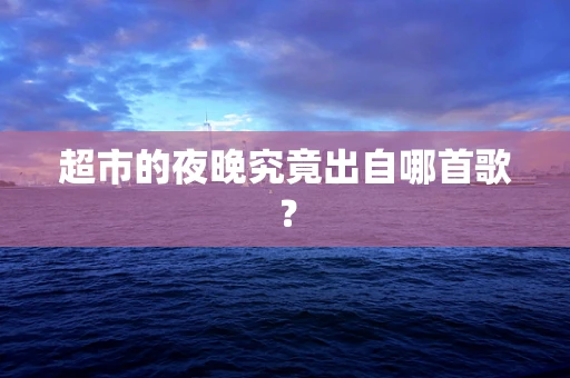 超市的夜晚究竟出自哪首歌？